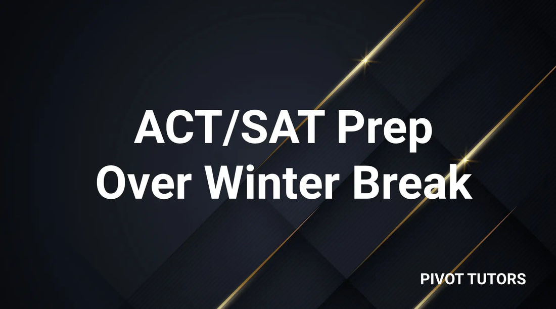 Maximizing Winter Break: Essential ACT/SAT Prep Tips for Students