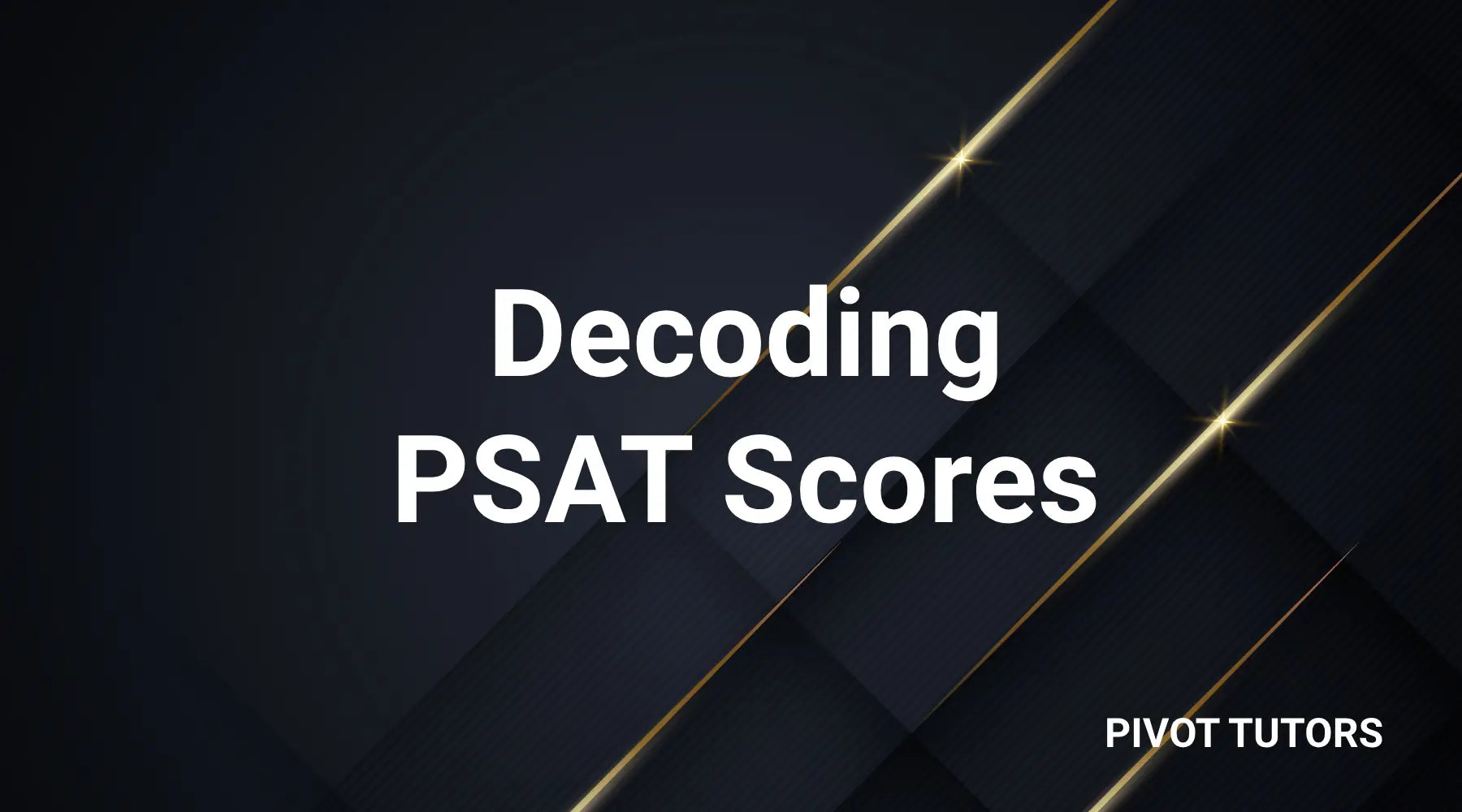 A Parent’s Guide to Understanding Your Child’s PSAT Scores – Pivot Tutors